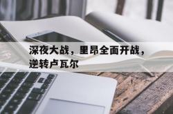 开云体育app-深夜大战，里昂全面开战，逆转卢瓦尔