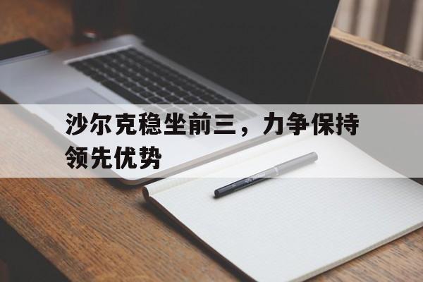 关于沙尔克稳坐前三，力争保持领先优势的信息